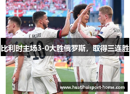 比利时主场3-0大胜俄罗斯，取得三连胜