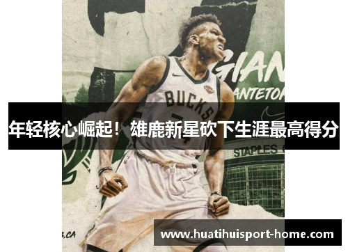 年轻核心崛起！雄鹿新星砍下生涯最高得分