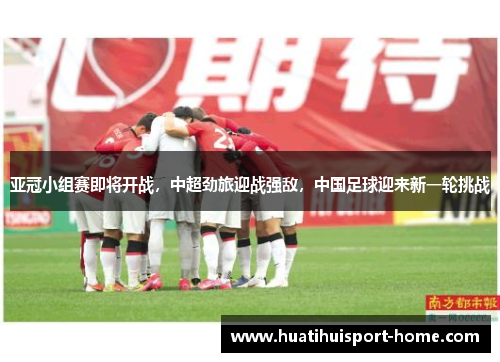 亚冠小组赛即将开战，中超劲旅迎战强敌，中国足球迎来新一轮挑战