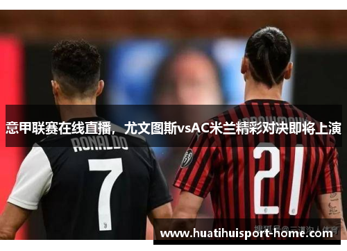 意甲联赛在线直播，尤文图斯vsAC米兰精彩对决即将上演