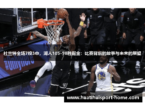 杜兰特全场7投3中，湖人105-98胜掘金：比赛背后的故事与未来的展望