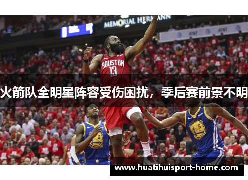 火箭队全明星阵容受伤困扰，季后赛前景不明